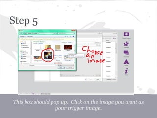 Step 5
This box should pop up. Click on the image you want as
your trigger image.
 