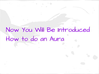 Now You Will Be Introduced
How to do an Aura
 