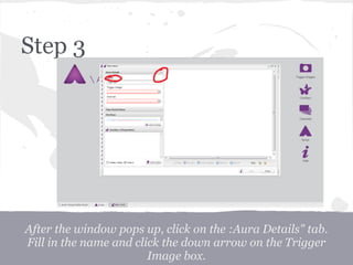 Step 3
After the window pops up, click on the :Aura Details" tab.
Fill in the name and click the down arrow on the Trigger
Image box.
 