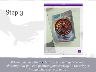 WHen you click the " " button, you will get a screen
showing that you can position your overlay on the trigger
image wherever you want.
Step 3
 