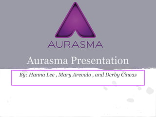 Aurasma Presentation
By: Hanna Lee , Mary Arevalo , and Derby Cineas
 