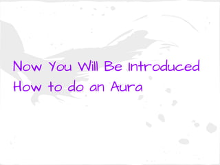 Now You Will Be Introduced
How to do an Aura
 