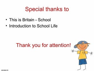 Special thanks to
• This is Britain - School
• Introduction to School Life



     Thank you for attention!
 
