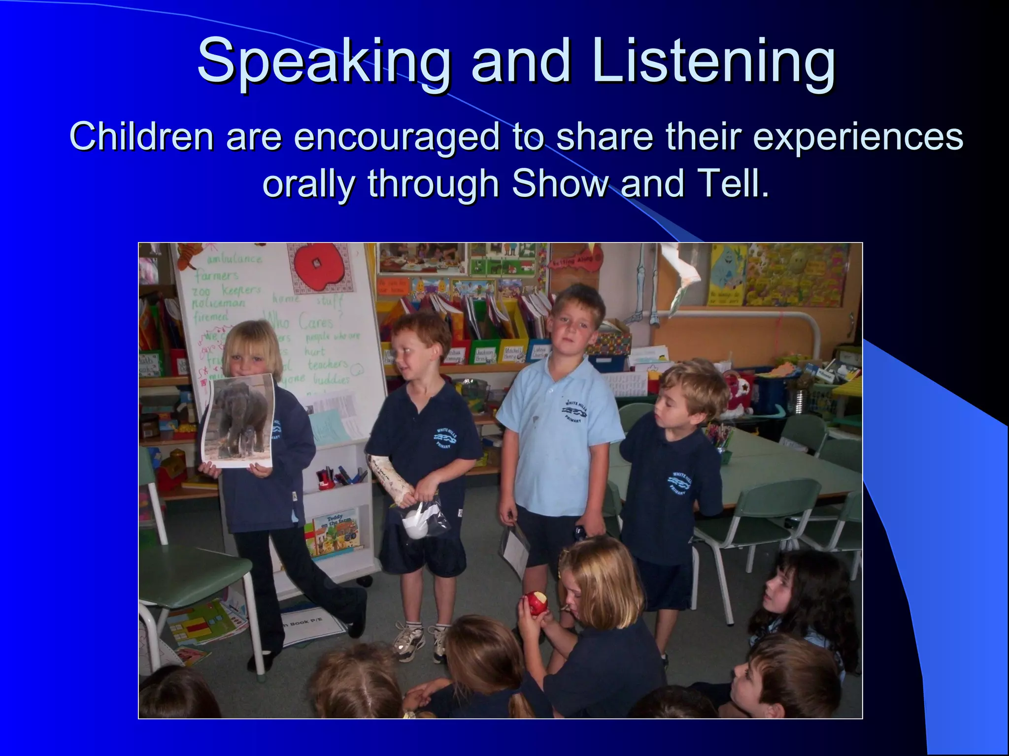 Speaking and Listening
Children are encouraged to share their experiences
           orally through Show and Tell.
 
