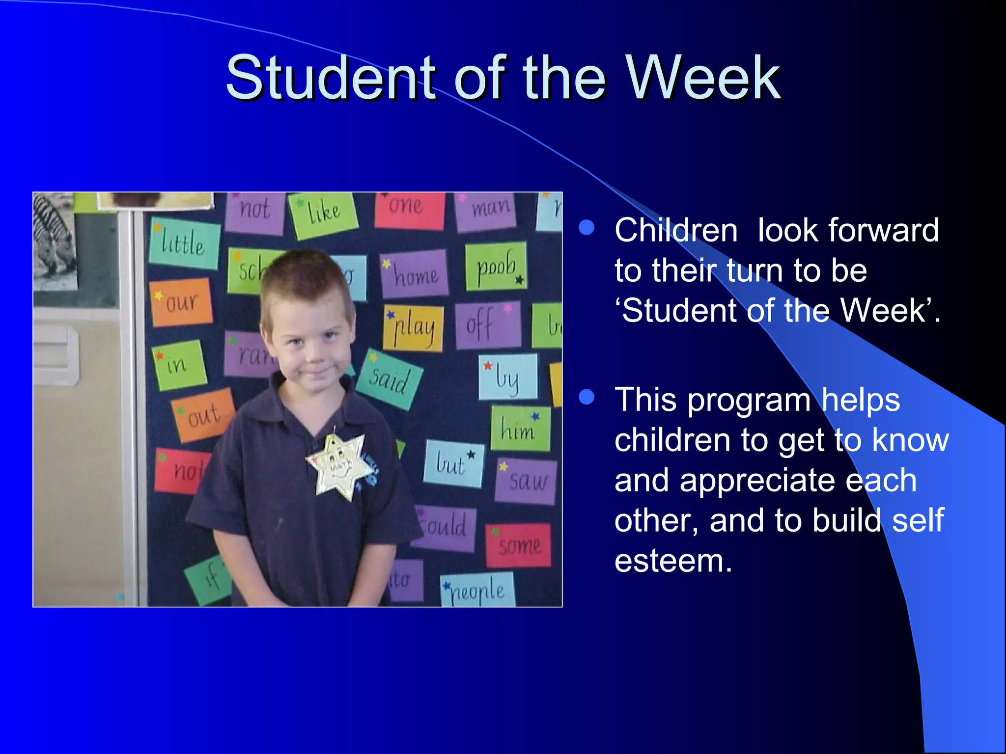 Student of the Week

              Children look forward
               to their turn to be
               ‘Student of the Week’.

              This program helps
               children to get to know
               and appreciate each
               other, and to build self
               esteem.
 