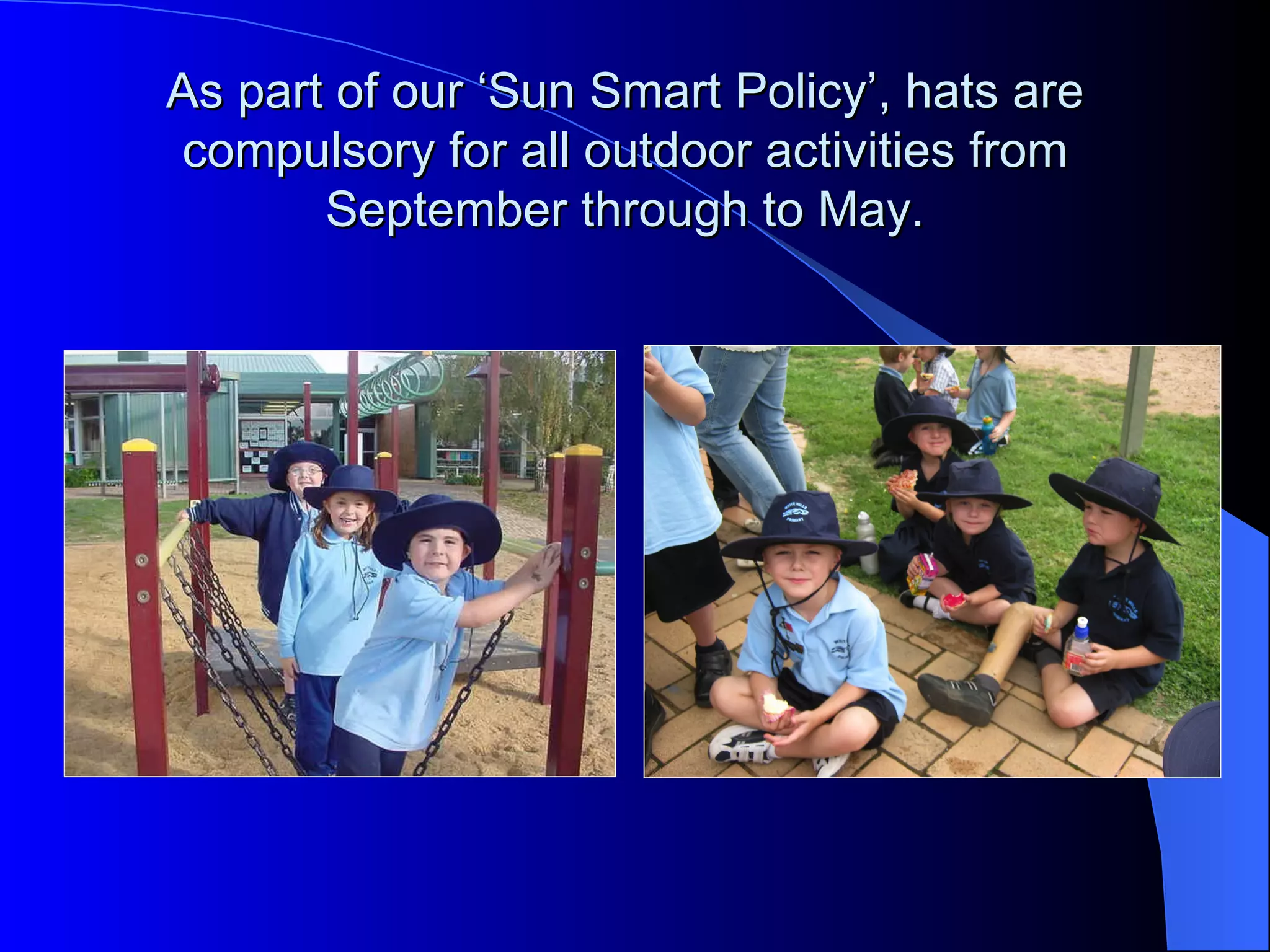 As part of our ‘Sun Smart Policy’, hats are
compulsory for all outdoor activities from
       September through to May.
 