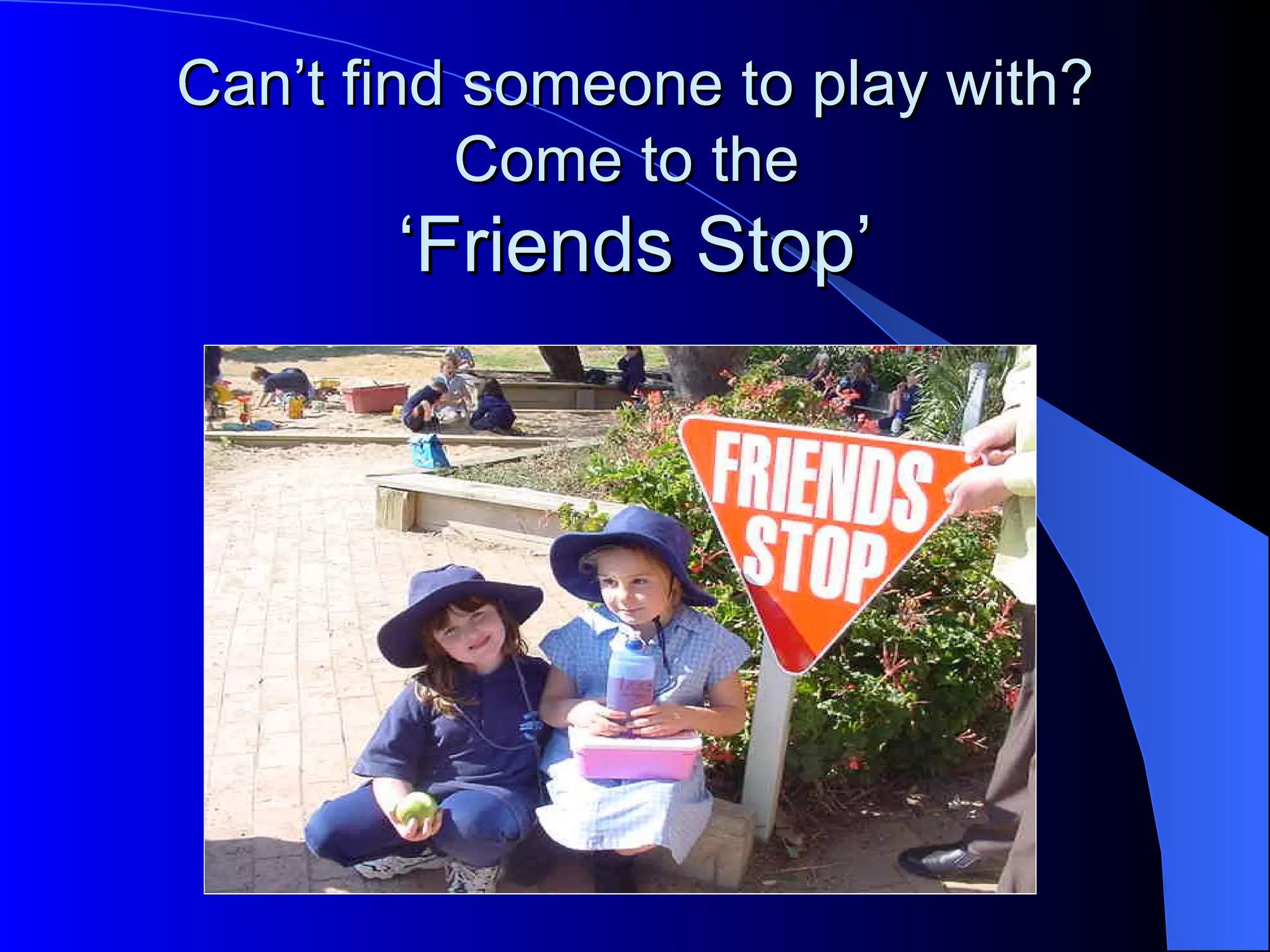 Can’t find someone to play with?
          Come to the
       ‘Friends Stop’
 