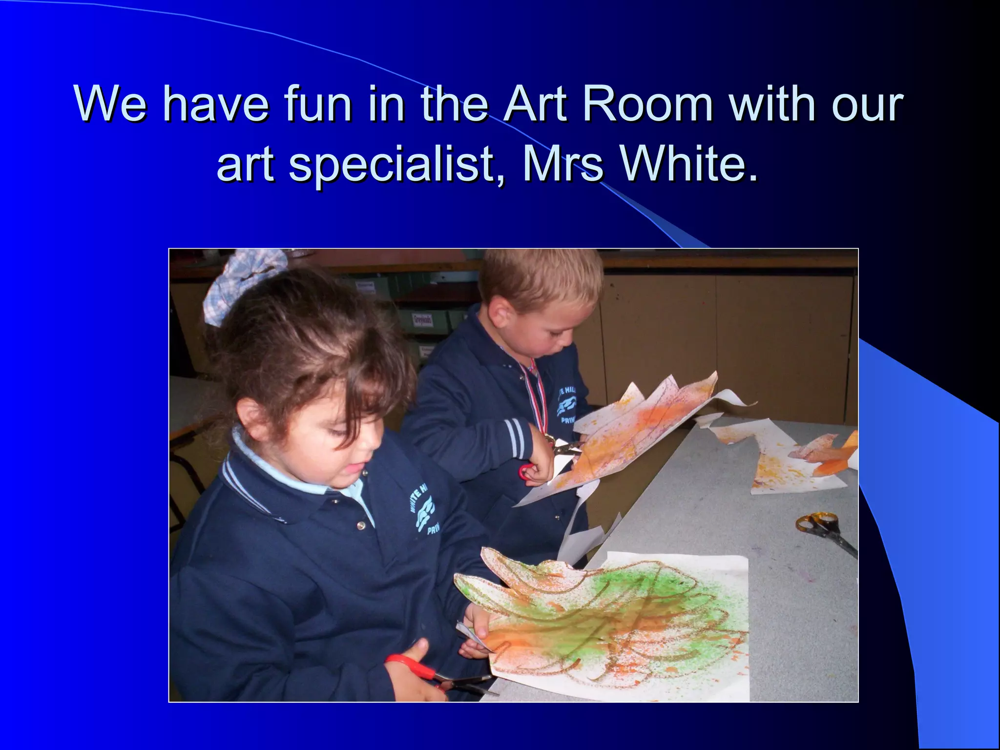 We have fun in the Art Room with our
     art specialist, Mrs White.
 