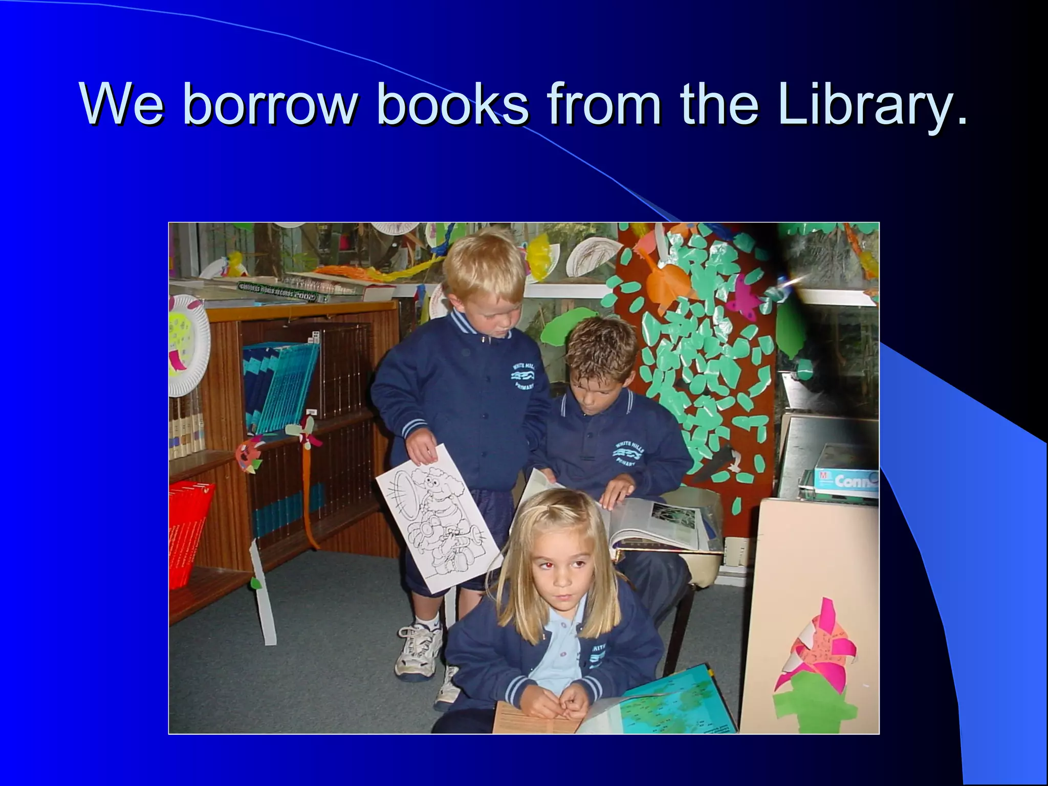 We borrow books from the Library.
 