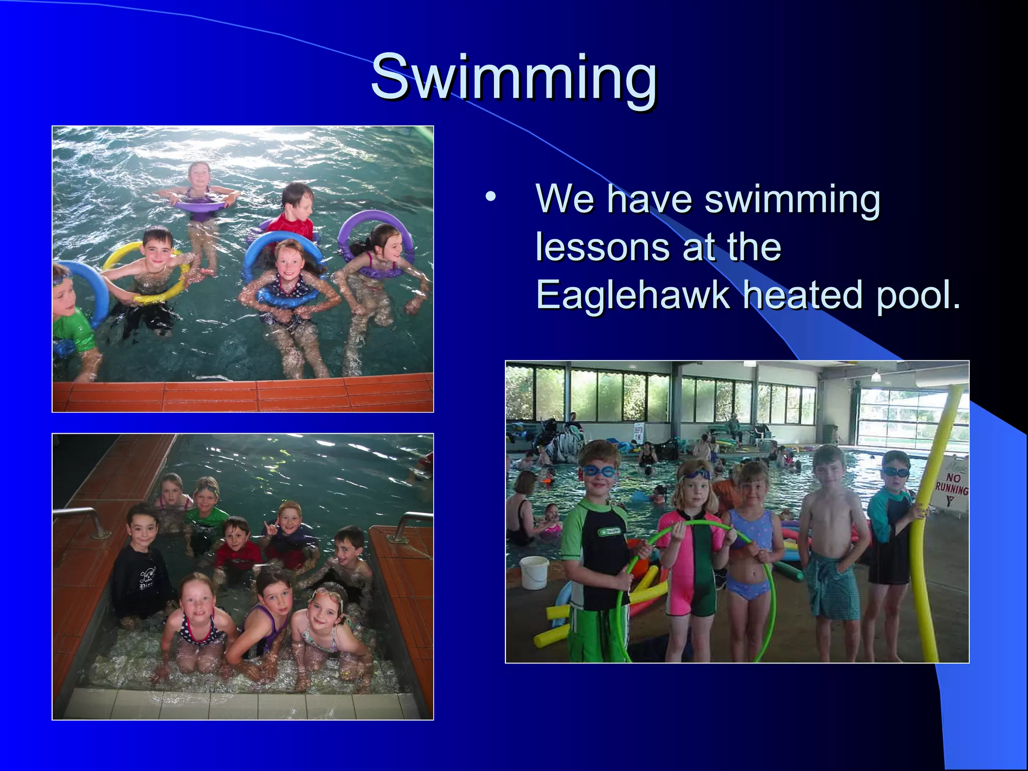 Swimming
   • We have swimming
     lessons at the
     Eaglehawk heated pool.
 