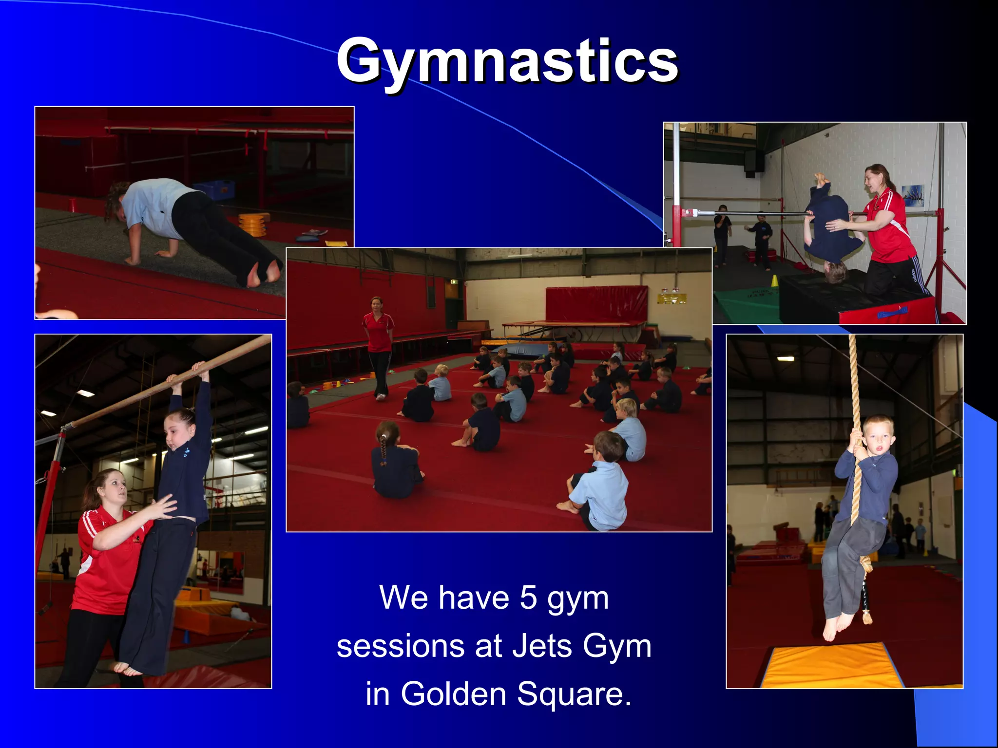 Gymnastics




   We have 5 gym
sessions at Jets Gym
  in Golden Square.
 