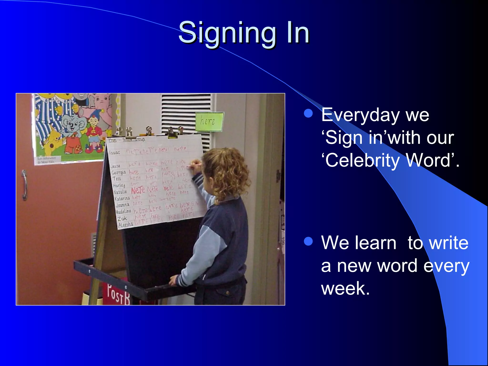Signing In

            Everyday we
             ‘Sign in’with our
             ‘Celebrity Word’.



            We learn to write
             a new word every
             week.
 