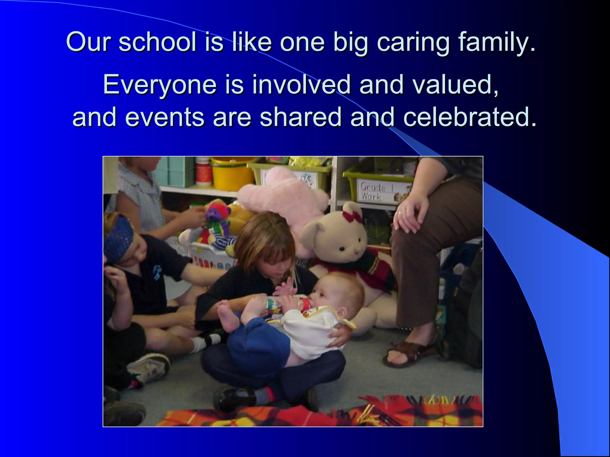 Our school is like one big caring family.
  Everyone is involved and valued,
and events are shared and celebrated.
 