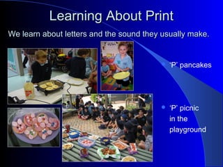 Learning About PrintLearning About Print
 ‘P’ pancakes
 ‘P’ picnic
in the
playground
We learn about letters and the sound they usually make.We learn about letters and the sound they usually make.
 