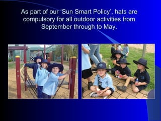 As part of ourAs part of our ‘Sun Smart Policy‘Sun Smart Policy’’, hats are, hats are
compulsory for all outdoor activities fromcompulsory for all outdoor activities from
September through to May.September through to May.
 