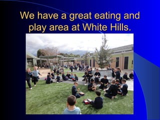 We have a great eating andWe have a great eating and
play area at White Hills.play area at White Hills.
 