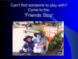 CanCan’t find someone to play with?’t find someone to play with?
Come to theCome to the
‘Friends Stop’‘Friends Stop’
 