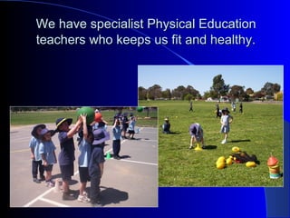 We have specialist Physical EducationWe have specialist Physical Education
teachers who keeps us fit and healthy.teachers who keeps us fit and healthy.
 