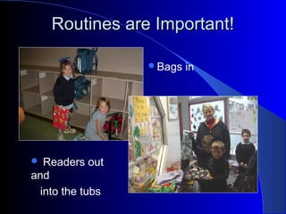 Routines are Important!Routines are Important!
Bags in
 Readers out
and
into the tubs
 
