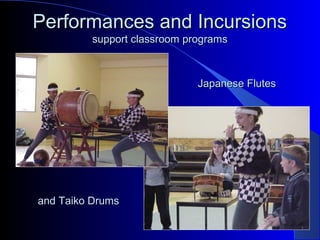 Performances and IncursionsPerformances and Incursions
support classroom programssupport classroom programs
Japanese FlutesJapanese Flutes
and Taiko Drumsand Taiko Drums
 