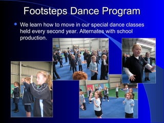 Footsteps Dance ProgramFootsteps Dance Program
 We learn how to move in our special dance classes
held every second year. Alternates with school
production.
 