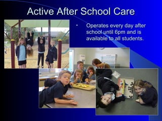 Active After School CareActive After School Care
• Operates every day afterOperates every day after
school until 6pm and isschool until 6pm and is
available to all students.available to all students.
 