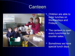 CanteenCanteen
 Children are able to
order lunches on
Wednesdays and
Fridays.
 The canteen is open
every lunchtime for
counter sales.
 Sometimes we have
special lunch days.
 