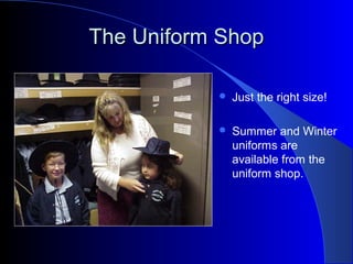 The Uniform ShopThe Uniform Shop
 Just the right size!
 Summer and Winter
uniforms are
available from the
uniform shop.
 