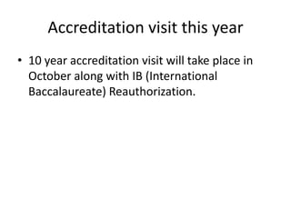 Accreditation visit this year
• 10 year accreditation visit will take place in
  October along with IB (International
  Baccalaureate) Reauthorization.
 