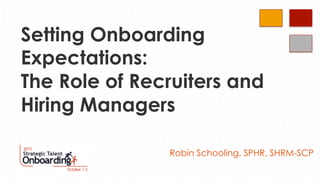 Setting Onboarding
Expectations:
The Role of Recruiters and
Hiring Managers
Robin Schooling, SPHR, SHRM-SCP
 