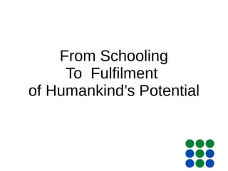 From Schooling
To Fulfilment
of Humankind’s Potential
 