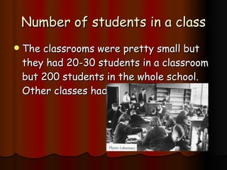 Number of students in a class The classrooms were pretty small but they had 20-30 students in a classroom but 200 students in the whole school. Other classes had 16 students. 