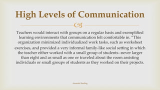 High Levels of Communication

Teachers would interact with groups on a regular basis and exemplified
learning environment...