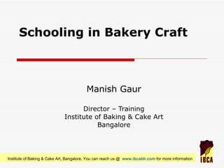 Schooling in Bakery Craft Manish Gaur Director – Training Institute of Baking & Cake Art Bangalore 