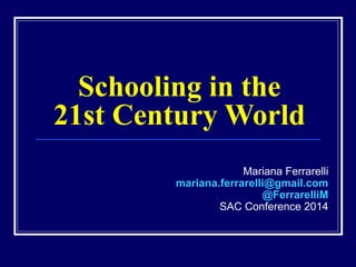 Schooling in the
21st Century World
Mariana Ferrarelli
mariana.ferrarelli@gmail.com
@FerrarelliM
SAC Conference 2014
 