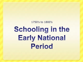 Schooling in the Early National Period 1750’s to 1800’s 