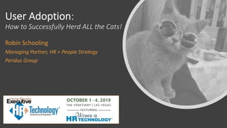 User Adoption:
How to Successfully Herd ALL the Cats!
Robin Schooling
Managing Partner, HR + People Strategy
Peridus Group
 