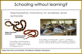 Schooling without learning?
(Taken	from	Prof.	Lant	Pritchett,	The	Rebirth	of	Modern	Education)
 