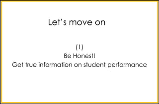 (1)
Be Honest!
Get true information on student performance
Let’s move on
 