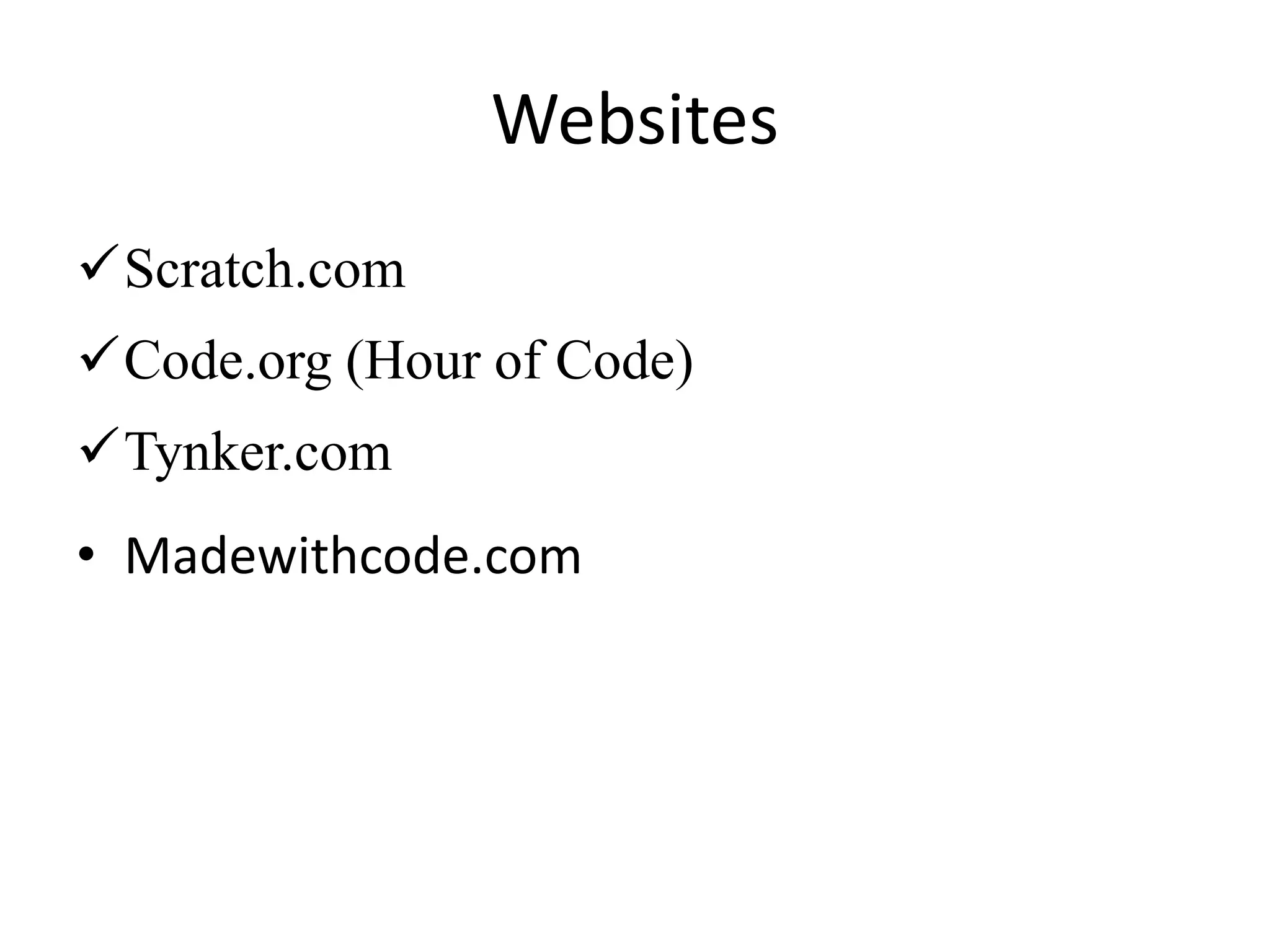 Websites
Scratch.com
Code.org (Hour of Code)
Tynker.com
• Madewithcode.com
 