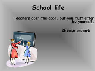 School life
Teachers open the door, but you must enter
by yourself.
Chinese proverb
 