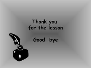 Thank you
for the lesson
Good bye
 