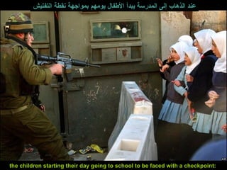 the children starting their day going to school to be faced with a checkpoint:  عند الذهاب إلى المدرسة يبدأ الأطفال يومهم بمواجهة نقطة التفتيش   