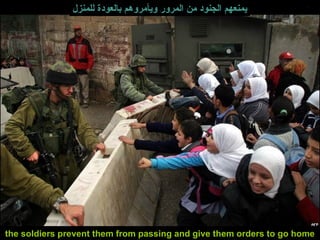 the soldiers prevent them from passing and give them orders to go home  يمنعهم الجنود من المرور ويأمروهم بالعودة للمنزل 
