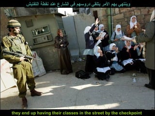 وينتهي بهم الأمر بتلقي دروسهم في الشارع عند نقطة التفتيش they end up having their classes in the street by the checkpoint  