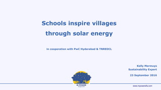 www.mpowerefa.com
Schools inspire villages
through solar energy
in cooperation with PwC Hyderabad & TNREDCL
Kelly Mermuys
Sustainability Expert
23 September 2016
 