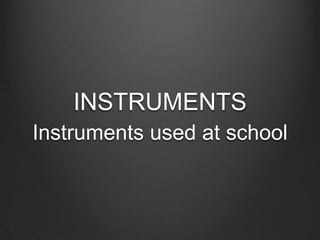 INSTRUMENTS Instruments used at school 