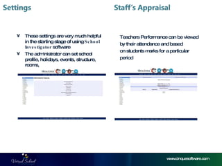 www.cinquesoftware.com These settings are very much helpful in the starting stage of using  School Investigator  software The administrator can set school profile, holidays, events, structure, rooms, Teachers Performance can be viewed by their attendance and based on students marks for a particular  period  