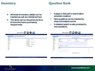 www.cinquesoftware.com All kinds of inventory details can be inserted as well as maintained here The stock can be viewed at any time to know the future purchasing requirements It plays a vital part in examination schedule creations New questions can be inserted by class and subject names A detailed search is also provided to view questions 