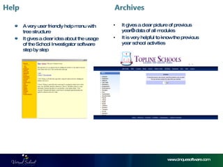 www.cinquesoftware.com A very user friendly help menu with tree structure It gives a clear idea about the usage of the School Investigator software step by step It gives a clear picture of previous year’s data of all modules  It is very helpful to know the previous year school activities 